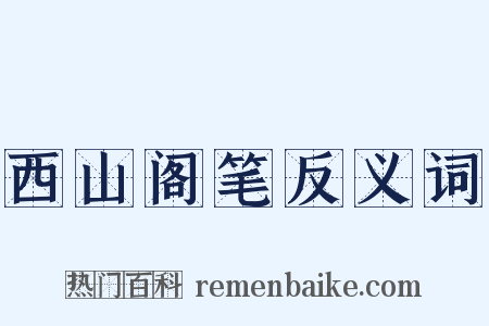 西山阁笔反义词是什么意思的图片